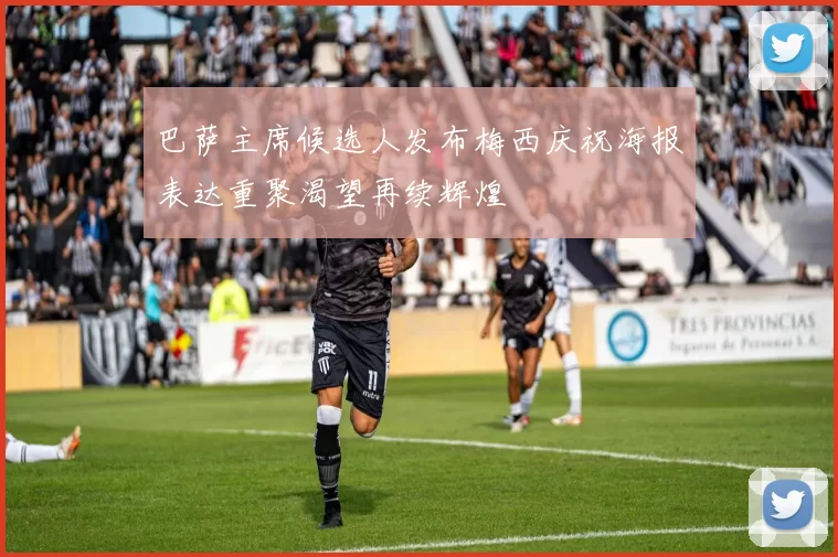 巴萨主席候选人发布梅西庆祝海报表达重聚渴望再续辉煌