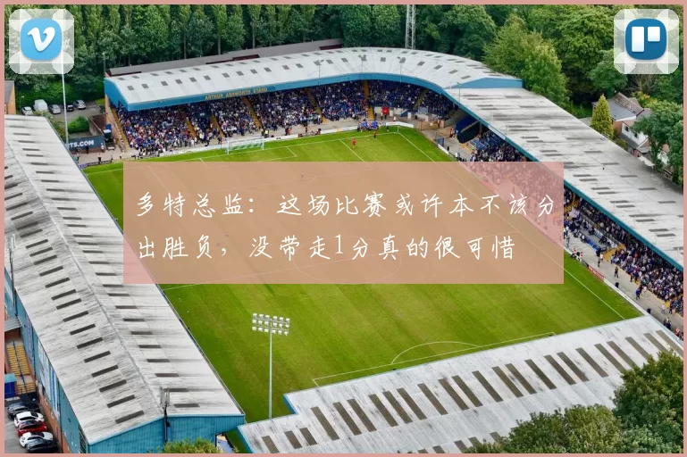 多特总监：这场比赛或许本不该分出胜负，没带走1分真的很可惜
