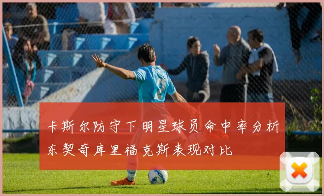 卡斯尔防守下明星球员命中率分析东契奇库里福克斯表现对比