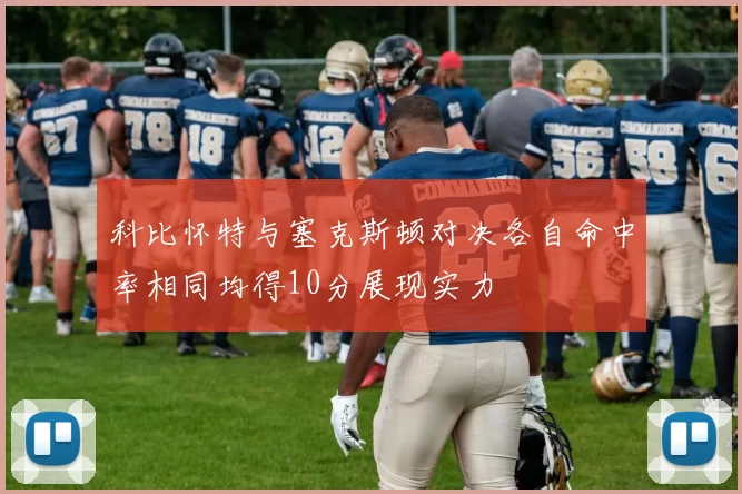 科比怀特与塞克斯顿对决各自命中率相同均得10分展现实力