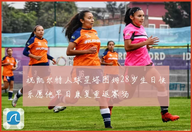 祝凯尔特人球星塔图姆28岁生日快乐愿他早日康复重返赛场
