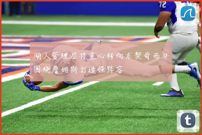 湖人管理层将重心转向东契奇而非围绕詹姆斯打造强阵容