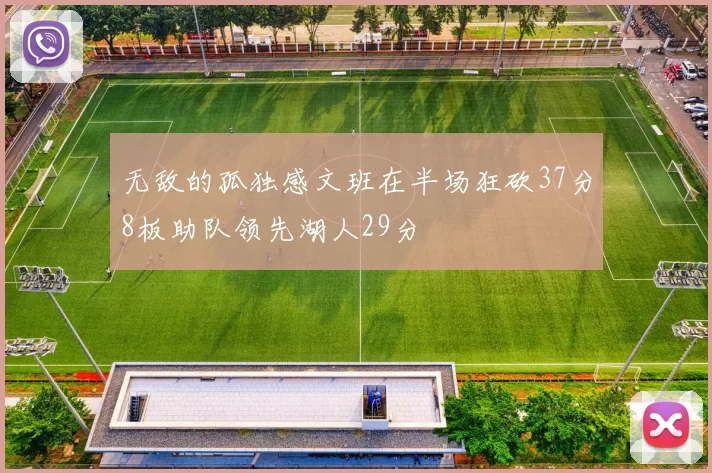 无敌的孤独感文班在半场狂砍37分8板助队领先湖人29分