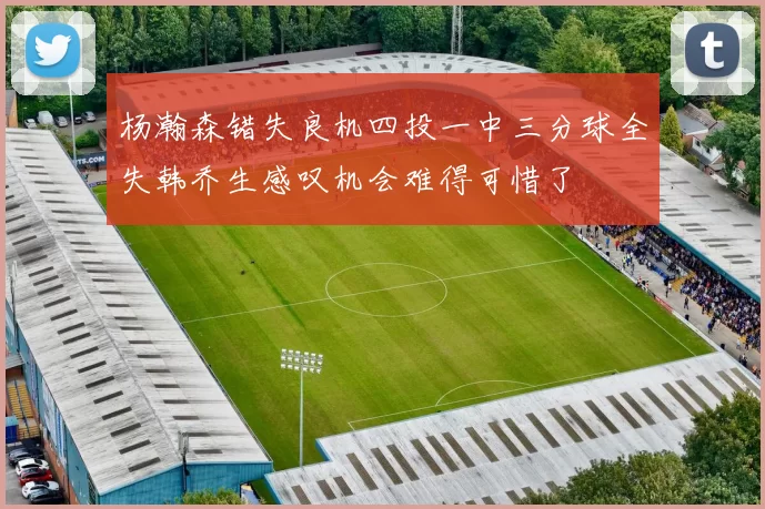 杨瀚森错失良机四投一中三分球全失韩乔生感叹机会难得可惜了