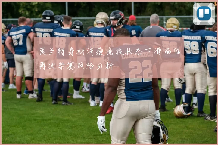 莫兰特身材消瘦竞技状态下滑面临再次禁赛风险分析