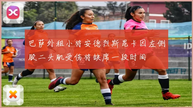 巴萨外租小将安德烈斯昆卡因左侧股二头肌受伤将缺席一段时间