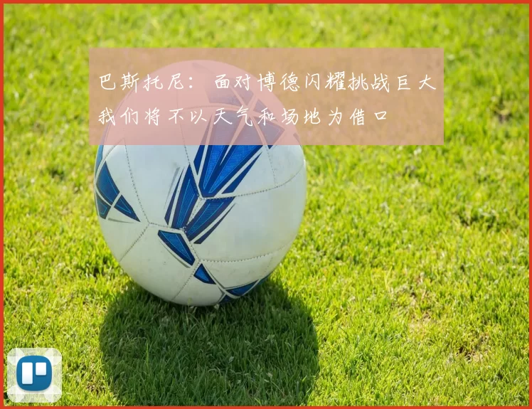 巴斯托尼：面对博德闪耀挑战巨大我们将不以天气和场地为借口