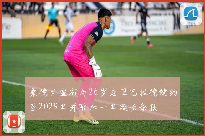 桑德兰宣布与26岁后卫巴拉德续约至2029年并附加一年延长条款