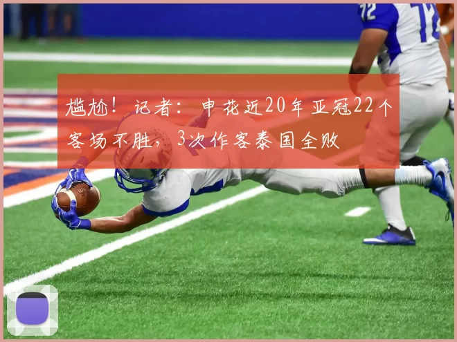 尴尬！记者：申花近20年亚冠22个客场不胜，3次作客泰国全败