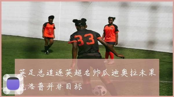 英足总追逐英超名帅瓜迪奥拉未果克洛普并非目标