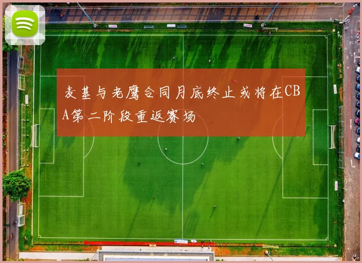 麦基与老鹰合同月底终止或将在CBA第二阶段重返赛场