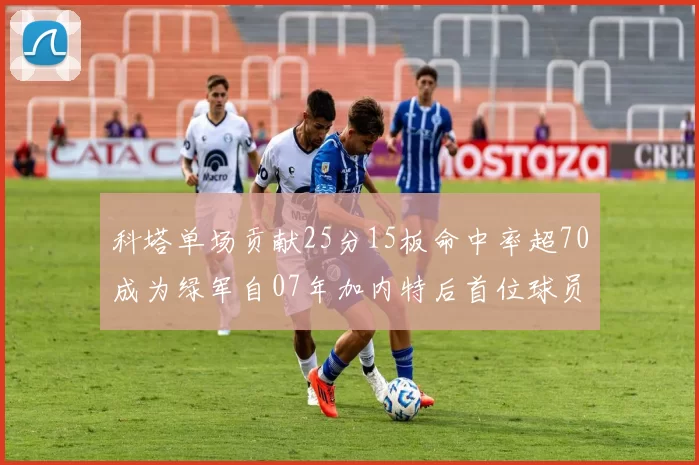 科塔单场贡献25分15板命中率超70成为绿军自07年加内特后首位球员