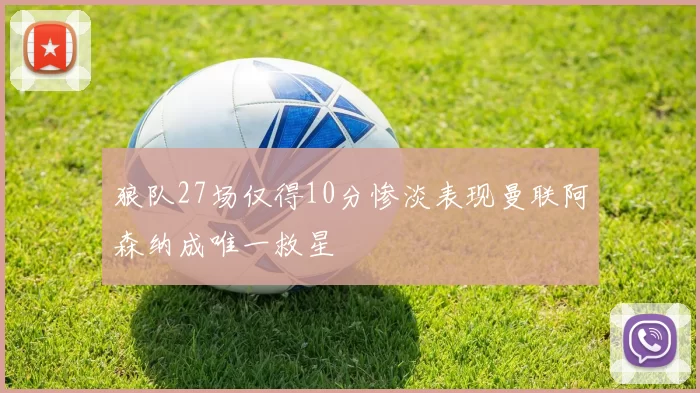 狼队27场仅得10分惨淡表现曼联阿森纳成唯一救星