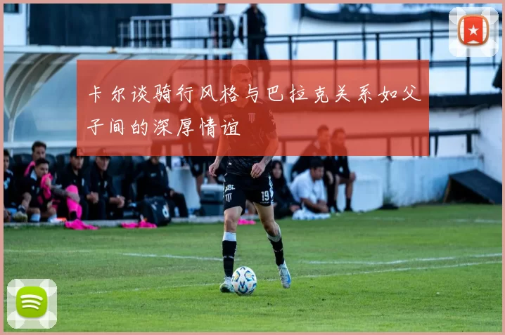 卡尔谈骑行风格与巴拉克关系如父子间的深厚情谊
