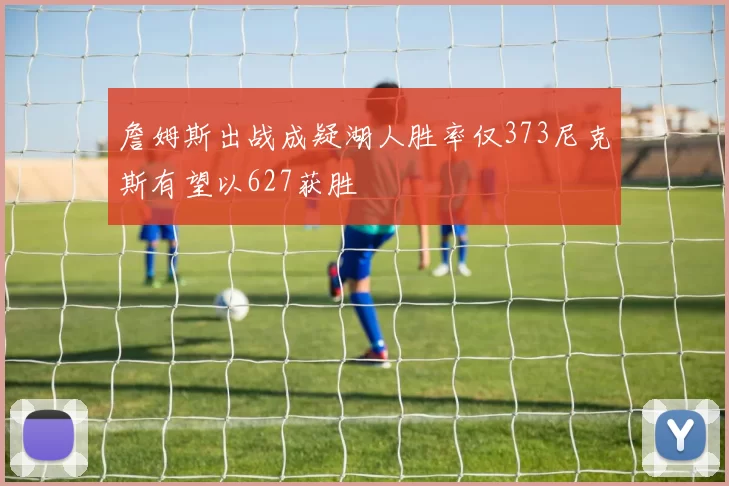 詹姆斯出战成疑湖人胜率仅373尼克斯有望以627获胜