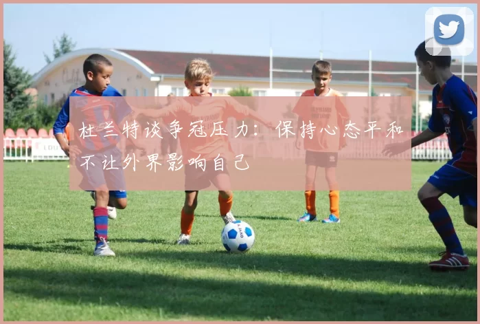 杜兰特谈争冠压力：保持心态平和不让外界影响自己