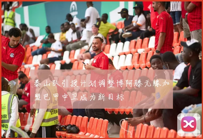 泰山队引援计划调整博阿滕无缘加盟巴甲中卫成为新目标