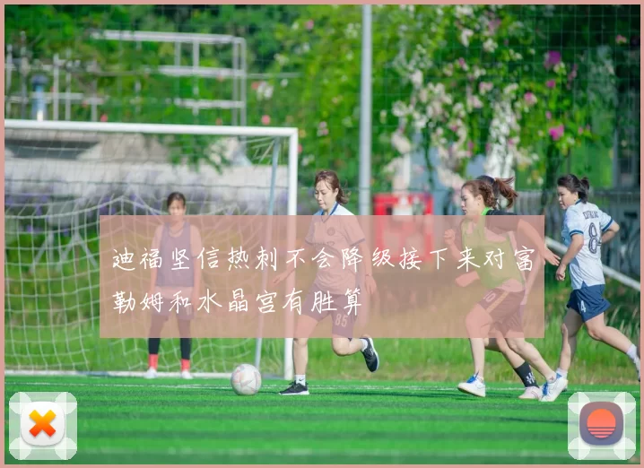 迪福坚信热刺不会降级接下来对富勒姆和水晶宫有胜算