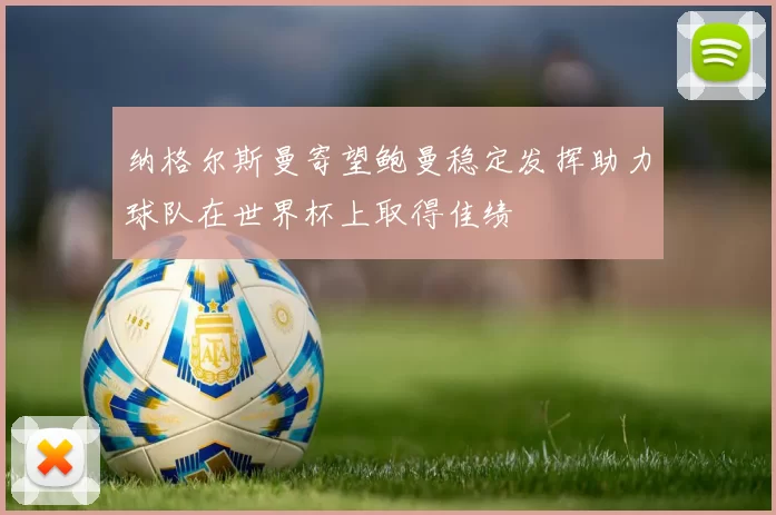 纳格尔斯曼寄望鲍曼稳定发挥助力球队在世界杯上取得佳绩