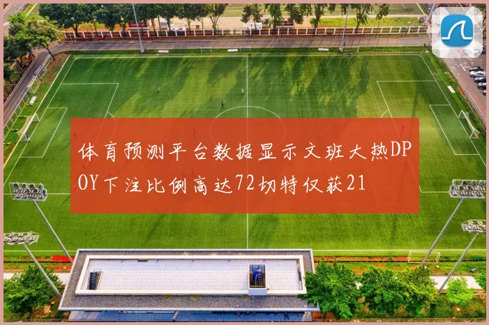 体育预测平台数据显示文班大热DPOY下注比例高达72切特仅获21